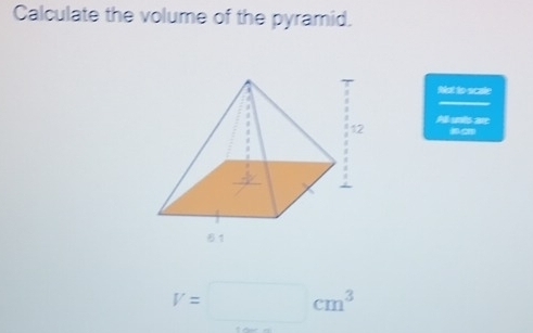 Calculate the volume of the pyramid. 
Not to scale 
Allunts ar 
“ -”
V=□ cm^3