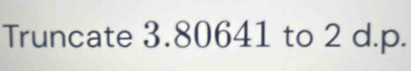 Truncate 3.80641 to 2 d.p.