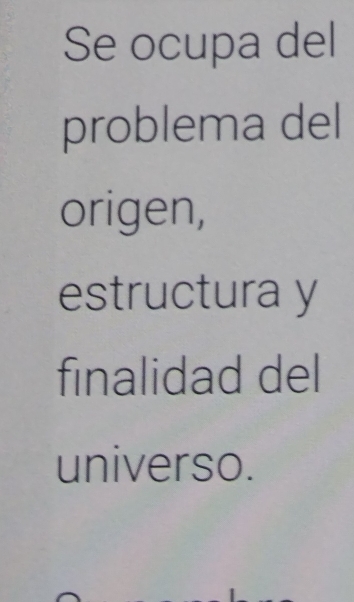 Se ocupa del 
problema del 
origen, 
estructura y 
finalidad del 
universo.