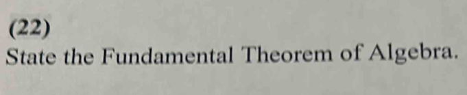 (22) 
State the Fundamental Theorem of Algebra.