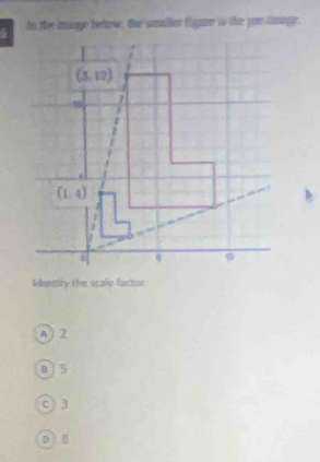 In the mage below, the umaller figure is the puesimage.
Idengity the scale factor
A ) 2
B)5
c 3
p ìB