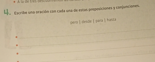 À la de très déscubrirém 
Escribe una oración con cada una de estas preposiciones y conjunciones. 
pero | desde | para | hasta 
_ 
_ 
_ 
_