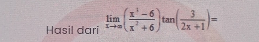 Hasil dari
limlimits _xto ∈fty ( (x^3-6)/x^2+6 )tan ( 3/2x+1 )=