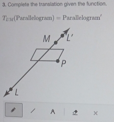 Complete the translation given the function.
T_L'M(Parallelog r am) =P ar allelog ram'
M L
P
L
/ A ×