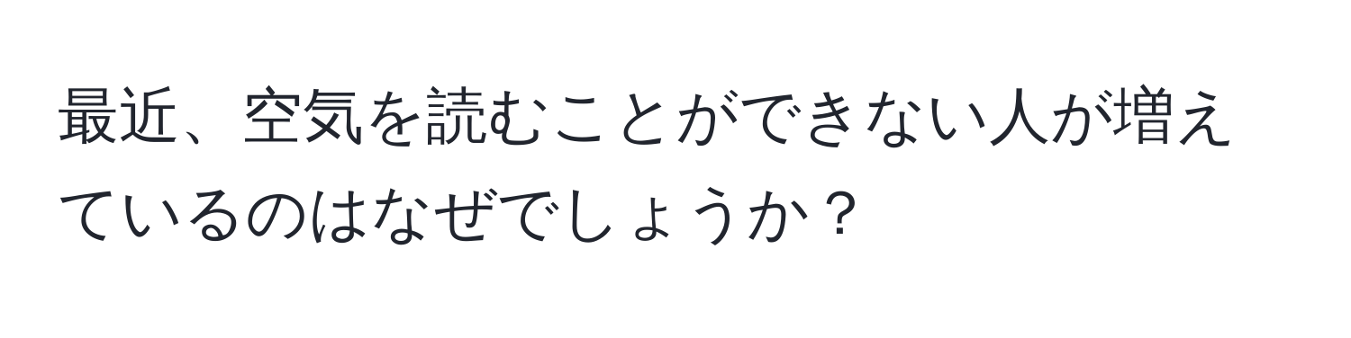 最近、空気を読むことができない人が増えているのはなぜでしょうか？