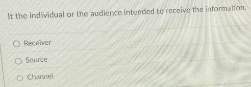 It the individual or the audience intended to receive the information.
Receiver
Source
Channel