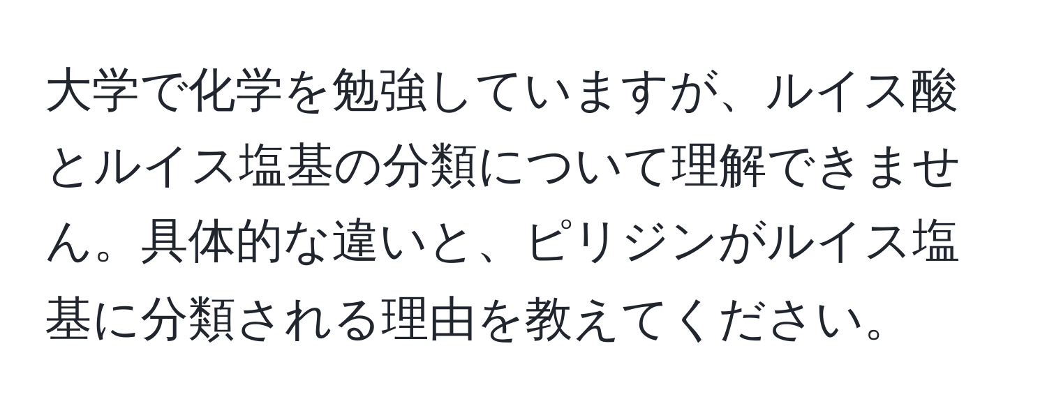 大学で化学を勉強していますが、ルイス酸とルイス塩基の分類について理解できません。具体的な違いと、ピリジンがルイス塩基に分類される理由を教えてください。