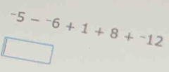 -5-^-6+1+8+^-12