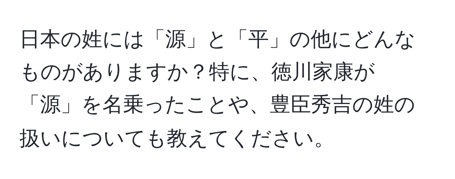 日本の姓には「源」と「平」の他にどんなものがありますか？特に、徳川家康が「源」を名乗ったことや、豊臣秀吉の姓の扱いについても教えてください。