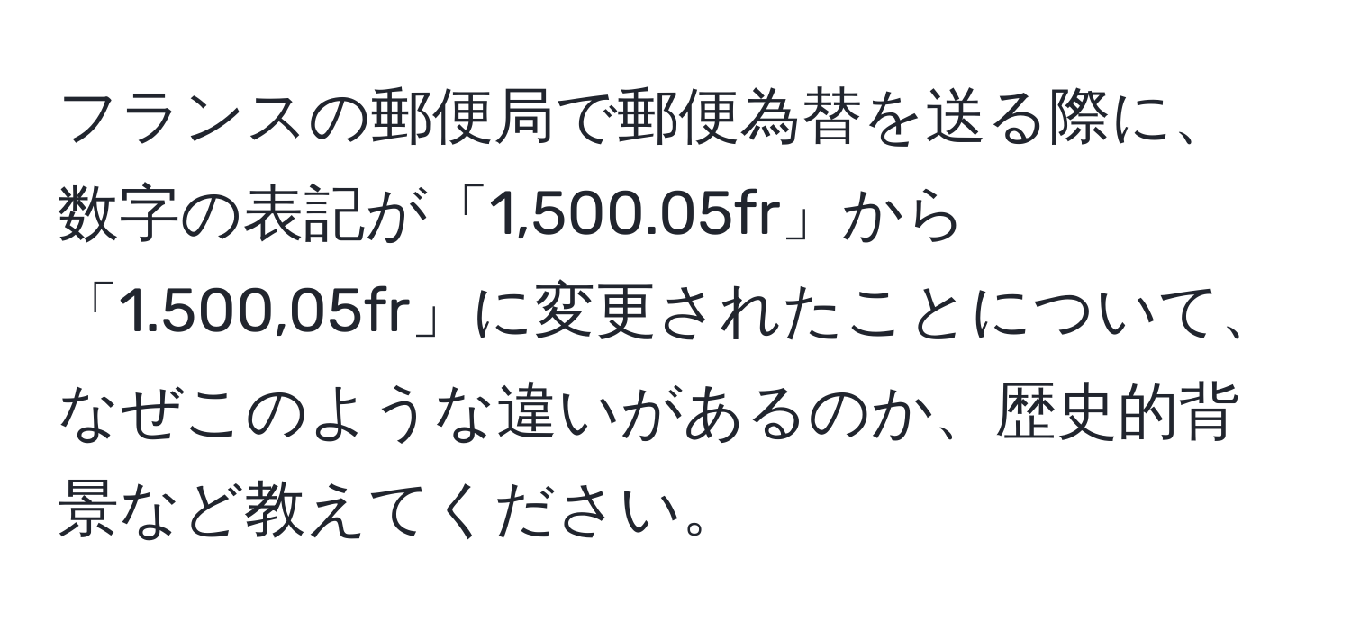 フランスの郵便局で郵便為替を送る際に、数字の表記が「1,500.05fr」から「1.500,05fr」に変更されたことについて、なぜこのような違いがあるのか、歴史的背景など教えてください。