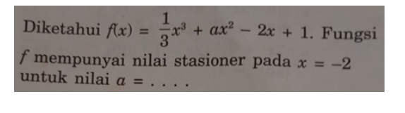 Diketahui f(x)= 1/3 x^3+ax^2-2x+1. Fungsi 
f mempunyai nilai stasioner pada x=-2
untuk nilai a= _