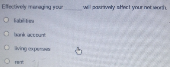 Effectively managing your _will positively affect your net worth.
liabilities
bank account
living expenses
rent