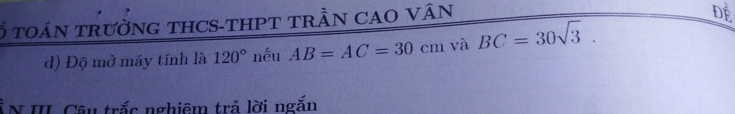 Ổ toán trườnG tHCS-tHPT trầN CAO vân 
D 
d) Độ mở máy tính là 120° nếu AB=AC=30cm và BC=30sqrt(3). 
ÀN III Câu trắc nghiêm trả lời ngắn