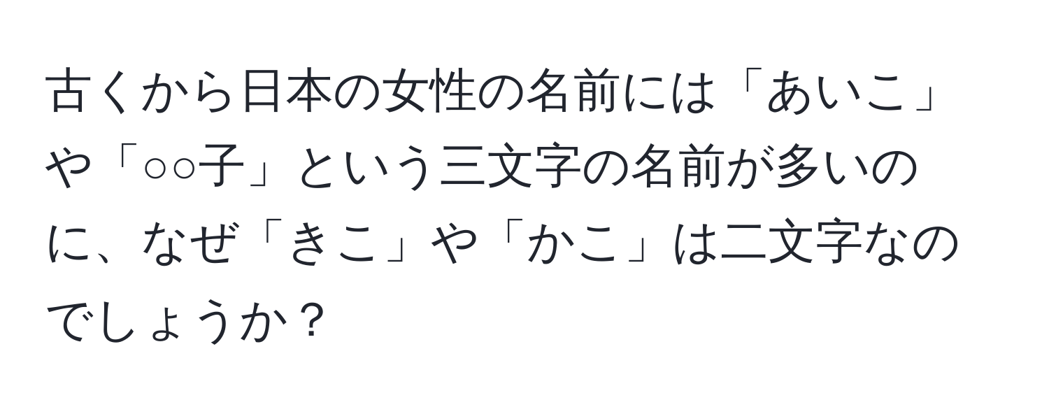 古くから日本の女性の名前には「あいこ」や「○○子」という三文字の名前が多いのに、なぜ「きこ」や「かこ」は二文字なのでしょうか？