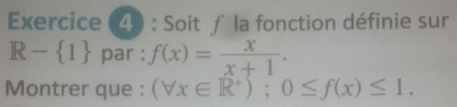 Exercice (4) : Soit ƒ la fonction définie sur
R- 1 par : f(x)= x/x+1 . 
Montrer que : (forall x∈ R^+);0≤ f(x)≤ 1.