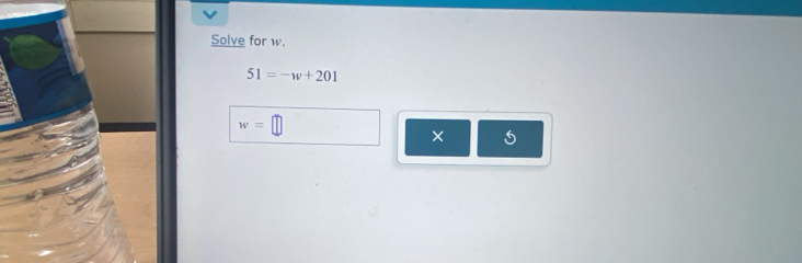 Solve for w.
51=-w+201
w=
× 5