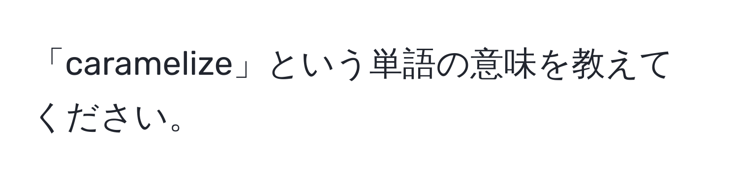 「caramelize」という単語の意味を教えてください。