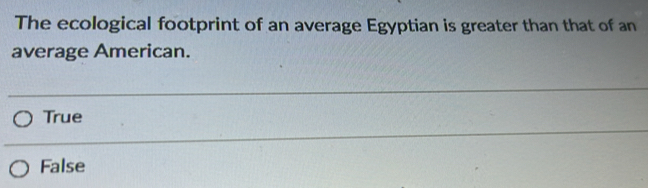 The ecological footprint of an average Egyptian is greater than that of an
average American.
True
False