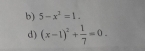 5-x^2=1. 
d) (x-1)^2+ 1/7 =0.