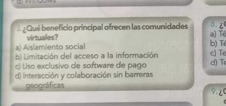 Qué beneficio principal ofrecen las comunidades B. 2
a) Té
virtuales? b) Té
a) Aislamiento social
b) Limitación del acceso a la información c) Te
c) Uso exclusivo de software de pago d) Te
d) Interacción y colaboración sin barreras
geográficas
9.¿