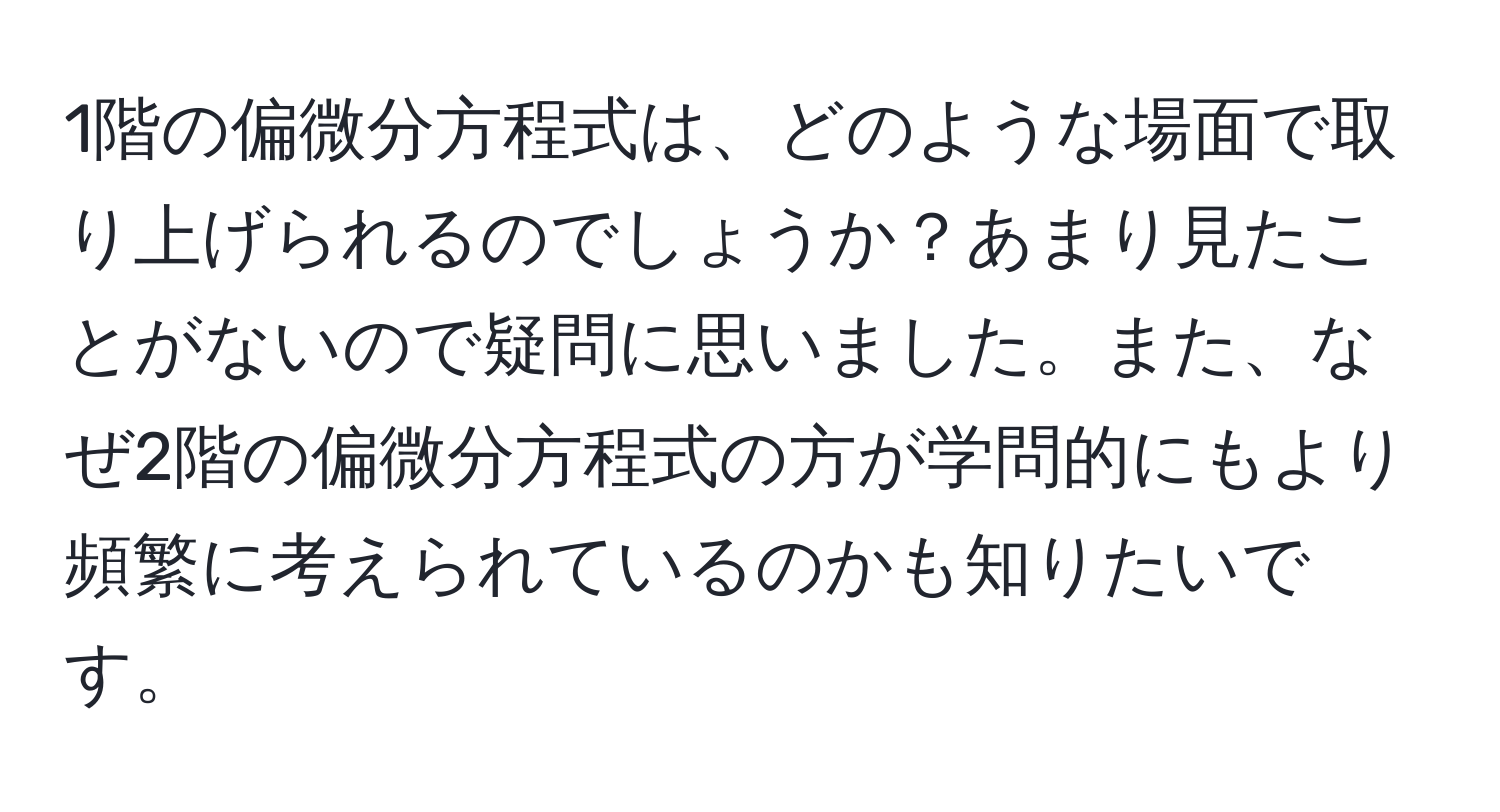 1階の偏微分方程式は、どのような場面で取り上げられるのでしょうか？あまり見たことがないので疑問に思いました。また、なぜ2階の偏微分方程式の方が学問的にもより頻繁に考えられているのかも知りたいです。