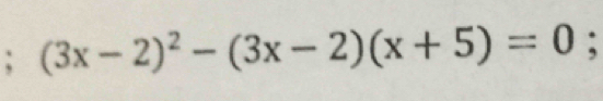 (3x-2)^2-(3x-2)(x+5)=0;