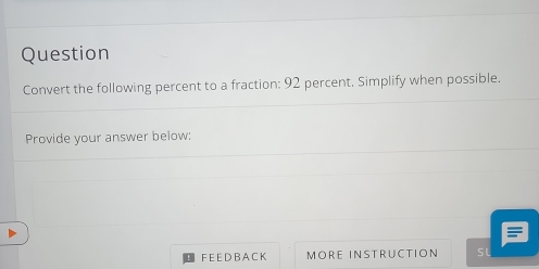 Question 
Convert the following percent to a fraction: 92 percent. Simplify when possible. 
Provide your answer below: 
F E E D BA CK MORE INSTRUCTION sl