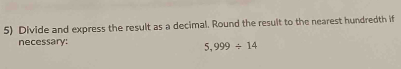 Divide and express the result as a decimal. Round the result to the nearest hundredth if 
necessary:
5,999/ 14