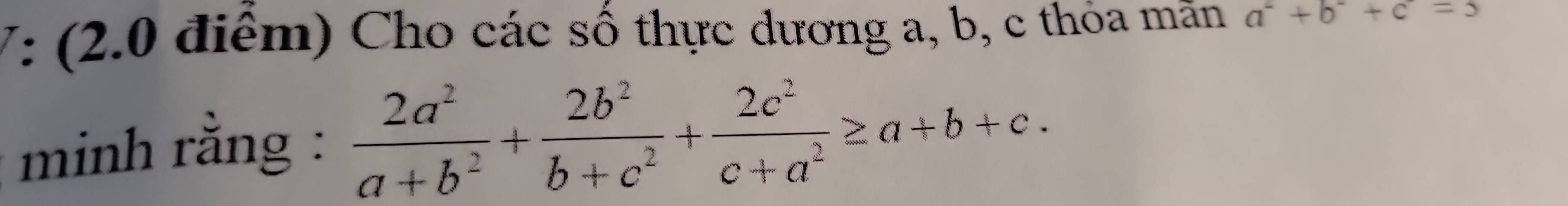 V: (2.0 điểm) Cho các số thực dương a, b, c thỏa mẫn a^2+b^2+c=3
minh rằng :  2a^2/a+b^2 + 2b^2/b+c^2 + 2c^2/c+a^2 ≥ a+b+c.