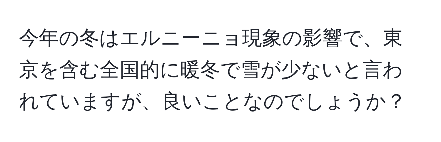 今年の冬はエルニーニョ現象の影響で、東京を含む全国的に暖冬で雪が少ないと言われていますが、良いことなのでしょうか？