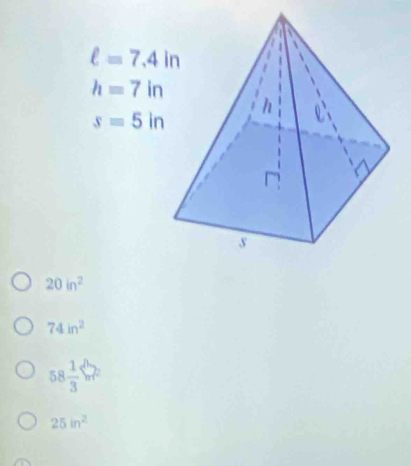 ell =7.4in
h=7in
s=5in
20in^2
74in^2
58 1/3 □°
25in^2