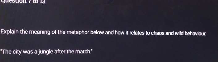 Explain the meaning of the metaphor below and how it relates to chaos and wild behaviour. 
"The city was a jungle after the match."