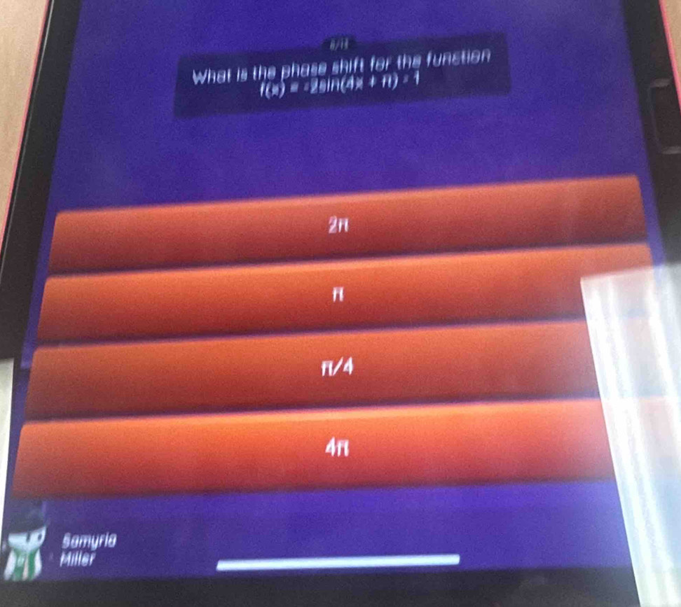 0/13
What is the phase shift for the function
f(x)=12011(4x+11)=1
2π
π /4
4π
Samyria
Miller
_
_