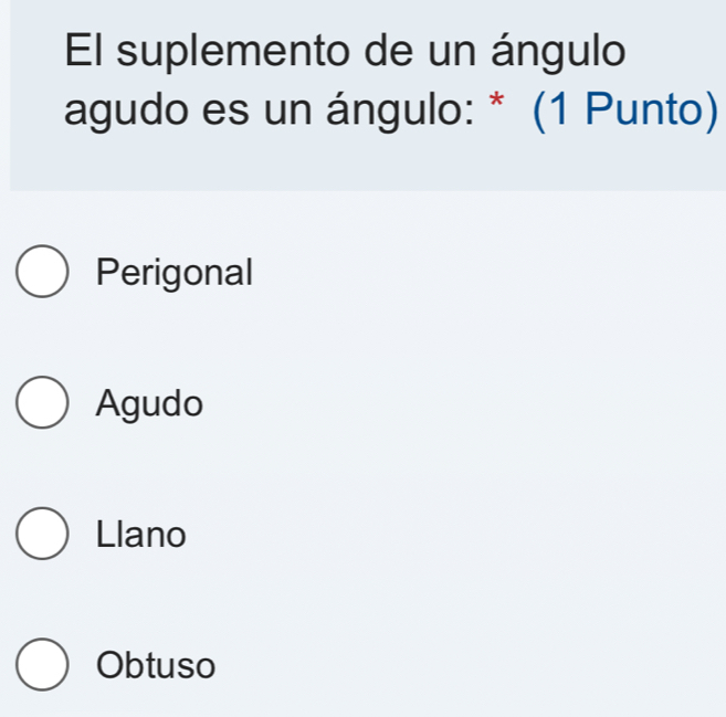 El suplemento de un ángulo
agudo es un ángulo: * (1 Punto)
Perigonal
Agudo
Llano
Obtuso