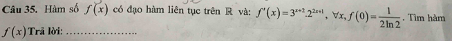 Hàm số f(x) có đạo hàm liên tục trên R và: f'(x)=3^(x+2). 2^(2x+1), forall x, f(0)= 1/2ln 2 . Tìm hàm
f(x) Trả lời:_