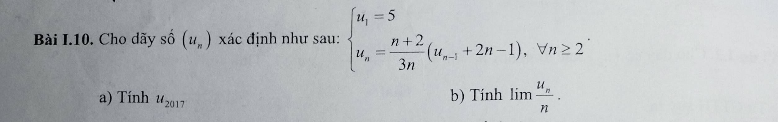 Cho dãy số (u_n) xác định như sau: beginarrayl u_1=5 u_n= (n+2)/3n (u_n-1+2n-1),forall n≥ 2endarray.
a) Tính u_2017 b) Tính limfrac u_nn.