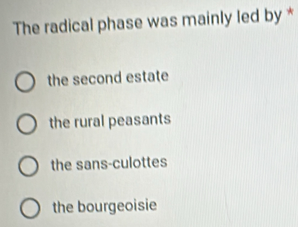 The radical phase was mainly led by *
the second estate
the rural peasants
the sans-culottes
the bourgeoisie