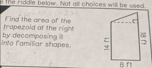 the riddle below. Not all choices will be used. 
Find the area of the 
trapezoid at the right 
by decomposing it 
into familiar shapes.