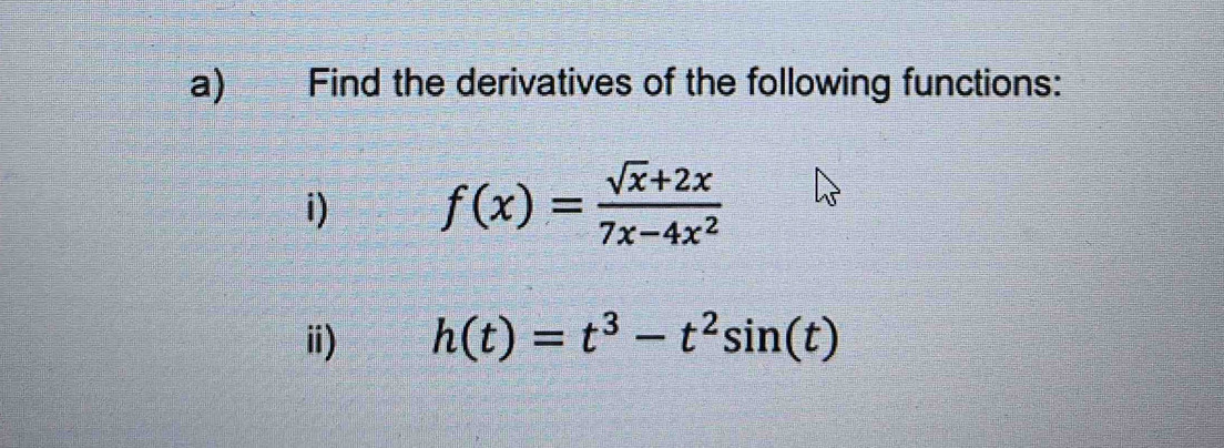 Find the derivatives of the following functions: 
i) f(x)= (sqrt(x)+2x)/7x-4x^2 
ii) h(t)=t^3-t^2sin (t)