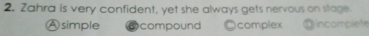 Zahra is very confident, yet she always gets nervous on stage.
Ⓐsimple Dcompound Ocomplex Dincomplete