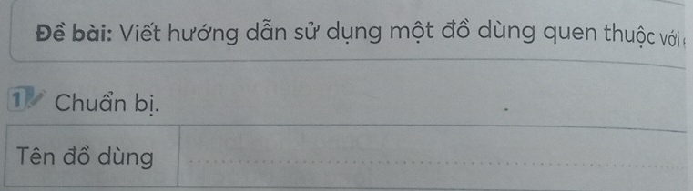 Để bài: Viết hướng dẫn sử dụng một đồ dùng quen thuộc với : 
1. Chuẩn bị. 
Tên đồ dùng