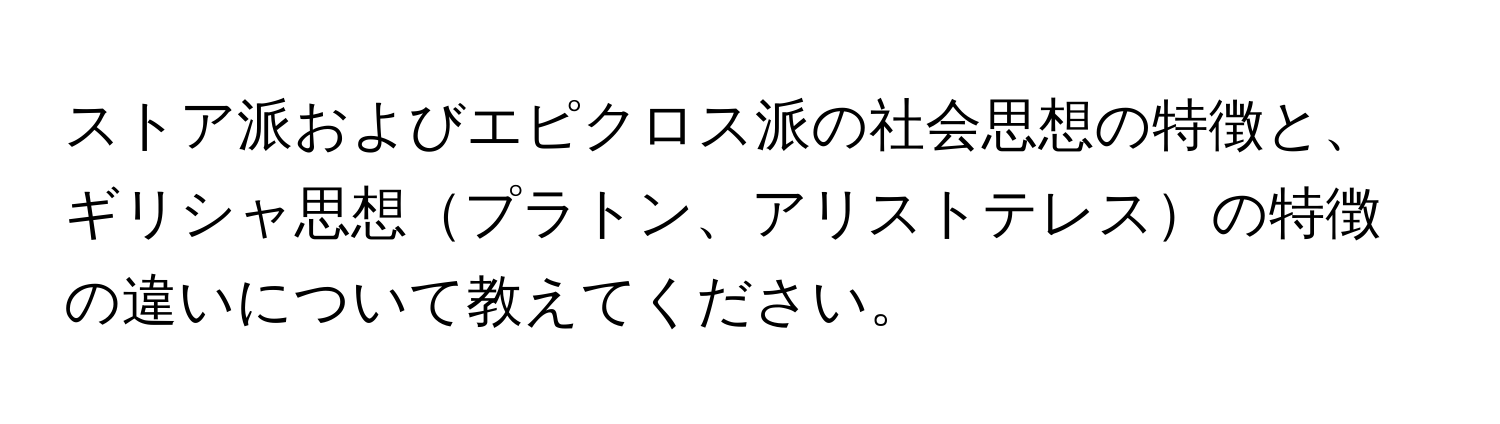 ストア派およびエピクロス派の社会思想の特徴と、ギリシャ思想プラトン、アリストテレスの特徴の違いについて教えてください。