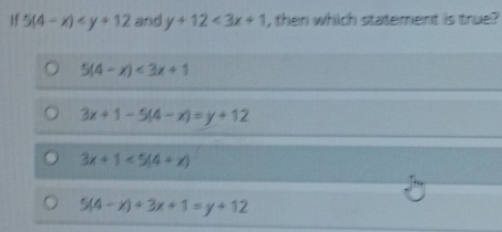 1f 5(4-x) and y+12<3x+1 , then which statement is true?
5(4-x)<3x+1
3x+1-5(4-x)=y+12
3x+1<5(4+x)
5(4-x)+3x+1=y+12