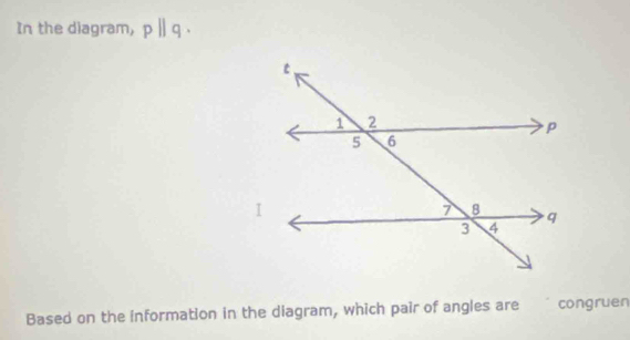 In the diagram, p||q. 
Based on the information in the diagram, which pair of angles are congruen