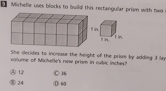 Michelle uses blocks to build this rectangular prism with two
She decides to increase the height of the prism by adding 3 lay
volume of Michelle's new prism in cubic inches?
Ⓐ 12 Ⓒ 36
⑧ 24 Ⓓ60