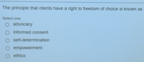 Solved: The principle that clients have a right to freedom of choice is ...