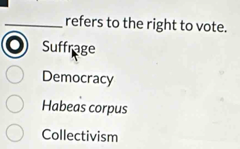 refers to the right to vote.
Suffrage
Democracy
Habeas corpus
Collectivism