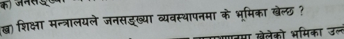 क) ज नर 
(ख) शिक्षा मन्त्रालयले जनसङ्ख्या व्यवस्थापनमा के भूमिका खेल्छ ? 
णबमा खेलेको भमिका उल्ल