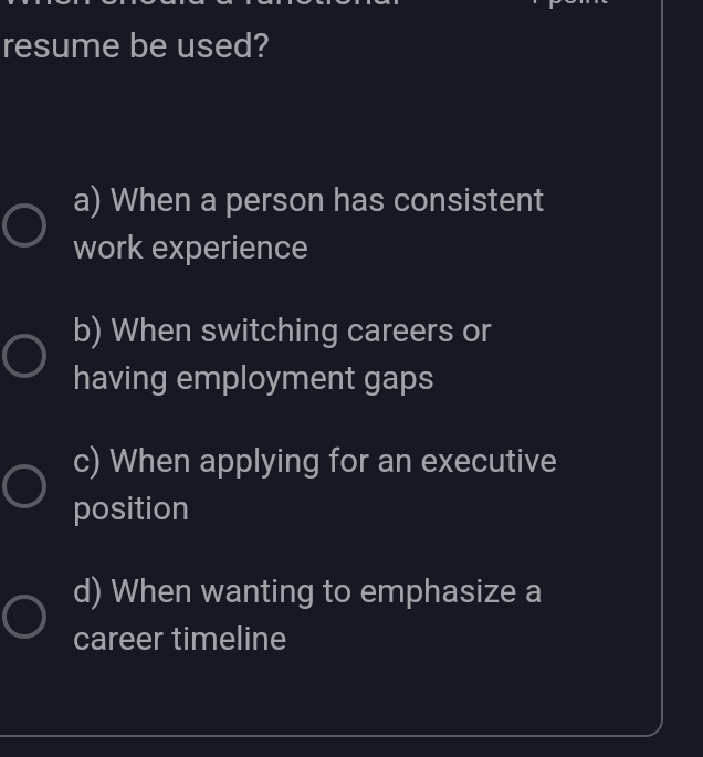 resume be used?
a) When a person has consistent
work experience
b) When switching careers or
having employment gaps
c) When applying for an executive
position
d) When wanting to emphasize a
career timeline