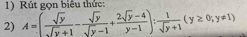 Rút gọn biêu thức: 
2) A=( sqrt(y)/sqrt(y)+1 - sqrt(y)/sqrt(y)-1 + (2sqrt(y)-4)/y-1 ): 1/sqrt(y)+1 (y≥ 0;y!= 1)